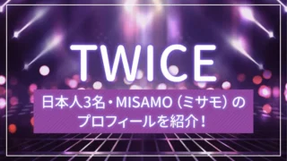 TWICEの日本人3名・MISAMO（ミサモ）のプロフィールを紹介！