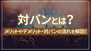 対バンとは?メリットやデメリット・対バンの流れを解説!