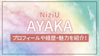 【NiziU】AYAKA（アヤカ）のプロフィールや経歴・魅力を紹介！