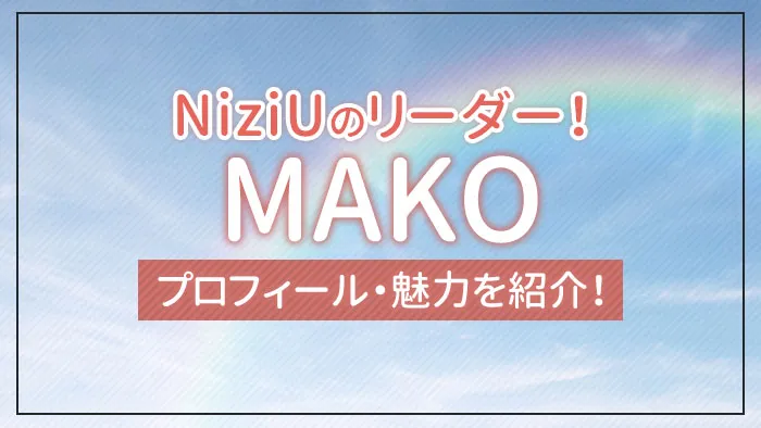 NiziUのリーダー！MAKO（マコ）のプロフィール・魅力を紹介！