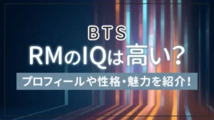【BTS】RM（ナムジュン）のIQは高い？プロフィールや性格・魅力を紹介！