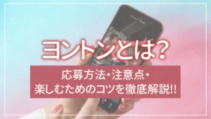 ヨントンとは？応募方法・注意点・楽しむためのコツを徹底解説