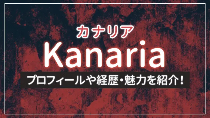 Kanaria（カナリア）のプロフィールや経歴・魅力を紹介！