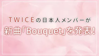 TWICEの日本人メンバーが新曲「Bouquet」を発表！