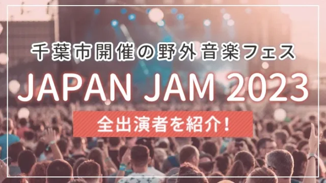 「JAPAN JAM 2023」の全出演者を紹介！千葉市開催の野外音楽フェス