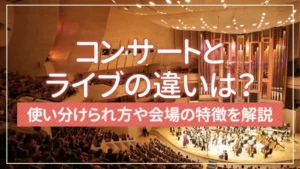 コンサートとライブの違いは？使い分けられ方や会場の特徴を解説