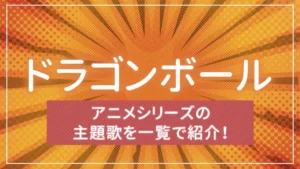 【まとめ】ドラゴンボールのアニメシリーズの主題歌を一覧で紹介！