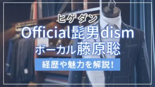 Official髭男dism（ヒゲダン）のボーカル藤原聡の経歴や魅力を解説！