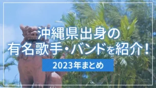 【2023年まとめ】沖縄県出身の有名歌手・バンドを紹介！