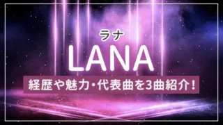 LANA（ラナ）とは？経歴や魅力・代表曲を3曲紹介！