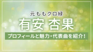 元ももクロ緑の有安 杏果のプロフィールと魅力・代表曲を紹介!
