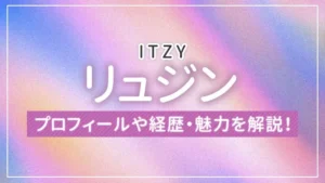 【ITZY】リュジンのプロフィールや経歴・魅力を解説！