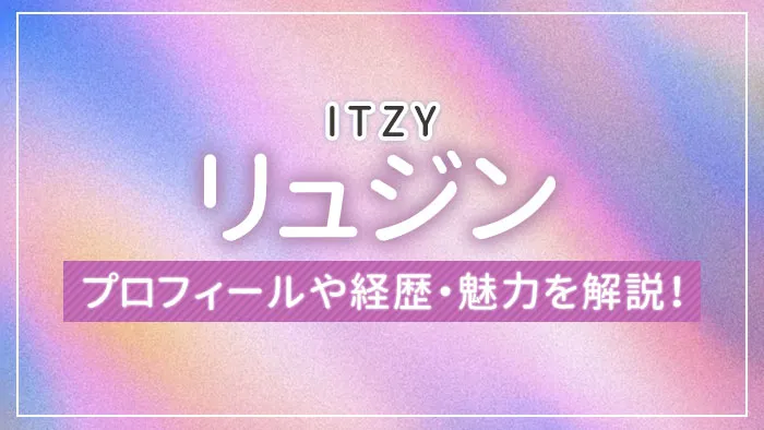 【ITZY】リュジンのプロフィールや経歴・魅力を解説！