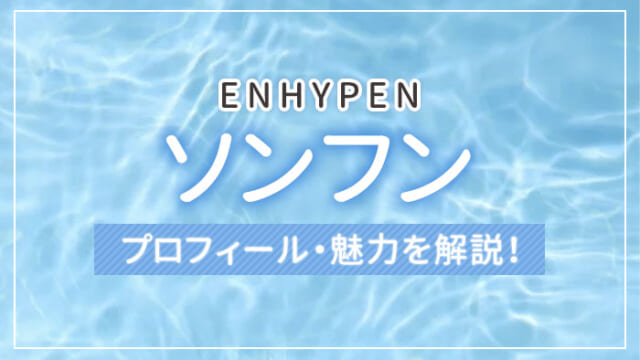 【ENHYPEN（エンハイプン）】ソンフンのプロフィール・魅力を解説！