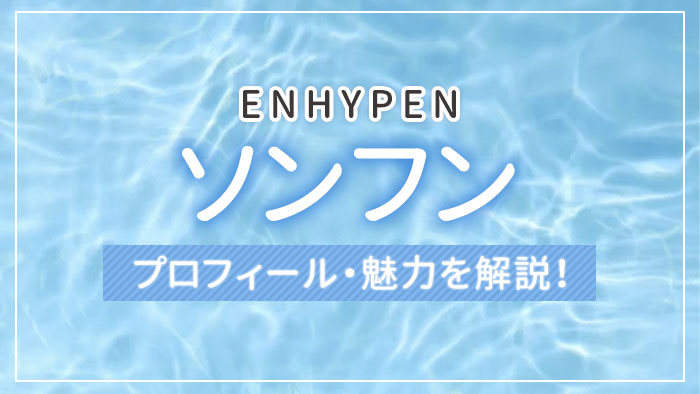 【ENHYPEN（エンハイプン）】ソンフンのプロフィール・魅力を解説！