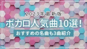 【2023年最新版】ボカロ人気曲10選！おすすめの名曲も3曲紹介