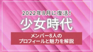 2022年8月に復活！少女時代のメンバー8人のプロフィールと魅力を解説