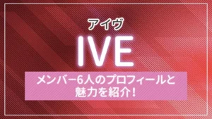 IVE（アイヴ）のメンバ－6人のプロフィールと魅力を紹介！