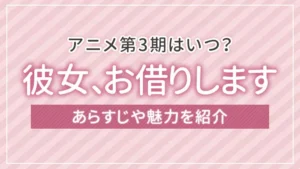 アニメ「彼女、お借りします」第3期はいつ？あらすじや魅力を紹介