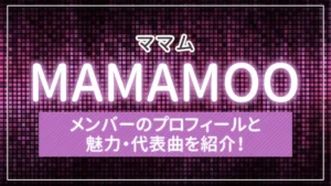 MAMAMOO(ママム)のメンバーのプロフィールと魅力・代表曲を紹介!