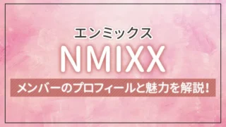NMIXX（エンミックス）のメンバーのプロフィールと魅力を解説！