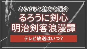 「るろうに剣心 明治剣客浪漫譚」のテレビ放送はいつ?あらすじと魅力を紹介