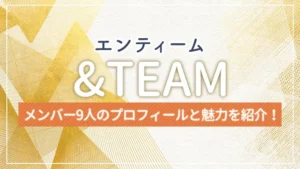 &TEAM（エンティーム）のメンバー9人のプロフィールと魅力を紹介！