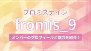 fromis_9(プロミスナイン)のメンバーのプロフィールと魅力を解説!