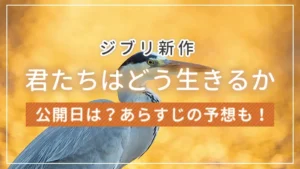 ジブリ新作「君たちはどう生きるか」の公開日は？あらすじの予想も！