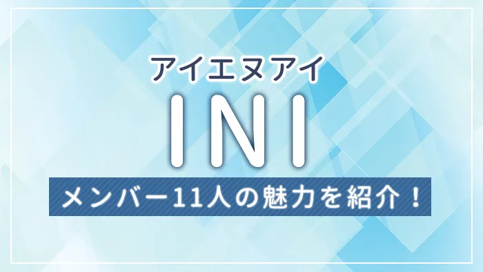 【まとめ】INI（アイエヌアイ）とは？メンバー11人の魅力を紹介！