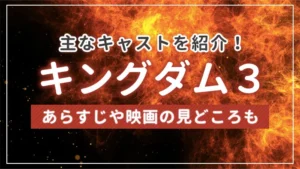 「キングダム3」の主なキャストを紹介！あらすじや映画の見どころも