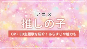 アニメ【推しの子】のOP・ED主題歌を紹介！あらすじや魅力も