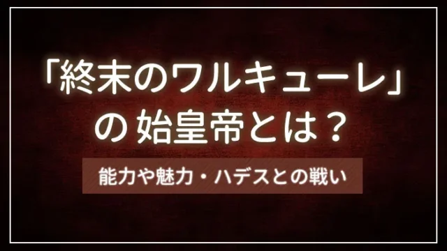 「終末のワルキューレ」の始皇帝とは？能力や魅力・ハデスとの戦い