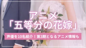 アニメ「五等分の花嫁」の声優を10名紹介！第3期となるアニメ情報も
