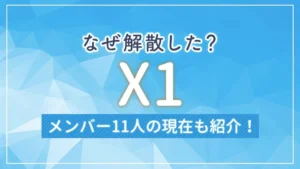 X1(エックスワン)はなぜ解散した?メンバー11人の現在も紹介!