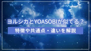 ヨルシカとYOASOBIが似てる？特徴や共通点・違いを解説