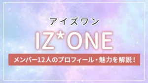 【まとめ】IZ*ONE（アイズワン）のメンバー12人のプロフィール・魅力を解説！