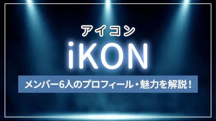 まとめ】iKON（アイコン）のメンバー6人のプロフィール・魅力を解説