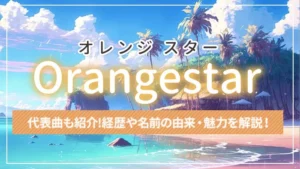 Orangestar(オレンジ スター)とは?経歴や名前の由来・魅力を解説!代表曲も紹介