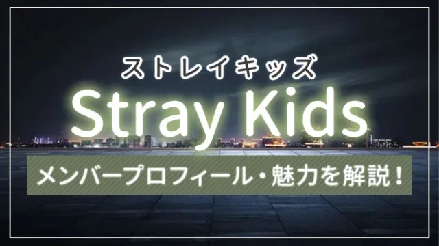 【まとめ】Stray Kids（スキズ）のメンバープロフィール・魅力を解説！