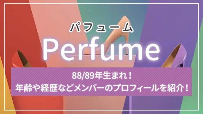 Perfume（パフューム）は88/89年生まれ！年齢や経歴などメンバーのプロフィールを紹介！