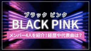 【まとめ】BLACKPINK（ブラック ピンク）のメンバー4人を紹介！経歴や代表曲は？