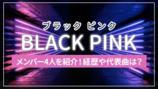 【まとめ】BLACKPINK（ブラック ピンク）のメンバー4人を紹介！経歴や代表曲は？