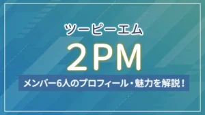 【まとめ】2PM（ツーピーエム）のメンバー6人のプロフィール・魅力を解説！