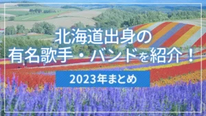 【2023年まとめ】北海道出身の有名歌手・バンドを紹介！