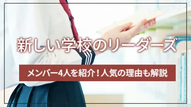 新しい学校のリーダーズのメンバー4人を紹介！人気の理由も解説