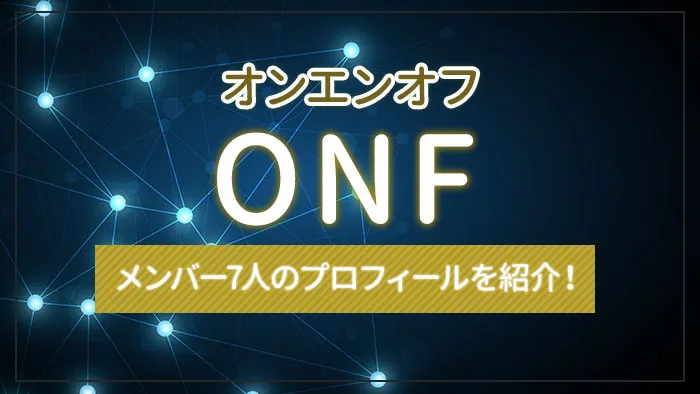 ONF（オンエンオフ）とは？メンバー7人のプロフィールを紹介！
