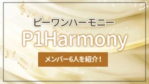 P1Harmony(ピーワンハーモニー)のメンバー6人を紹介!