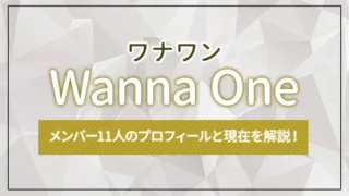 Wanna One（ワナワン）のメンバー11人のプロフィールと現在を解説！