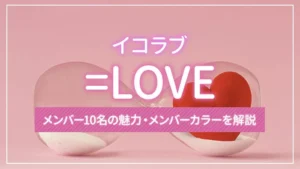 =LOVE（イコラブ）のメンバー10名の魅力・メンバーカラーを解説